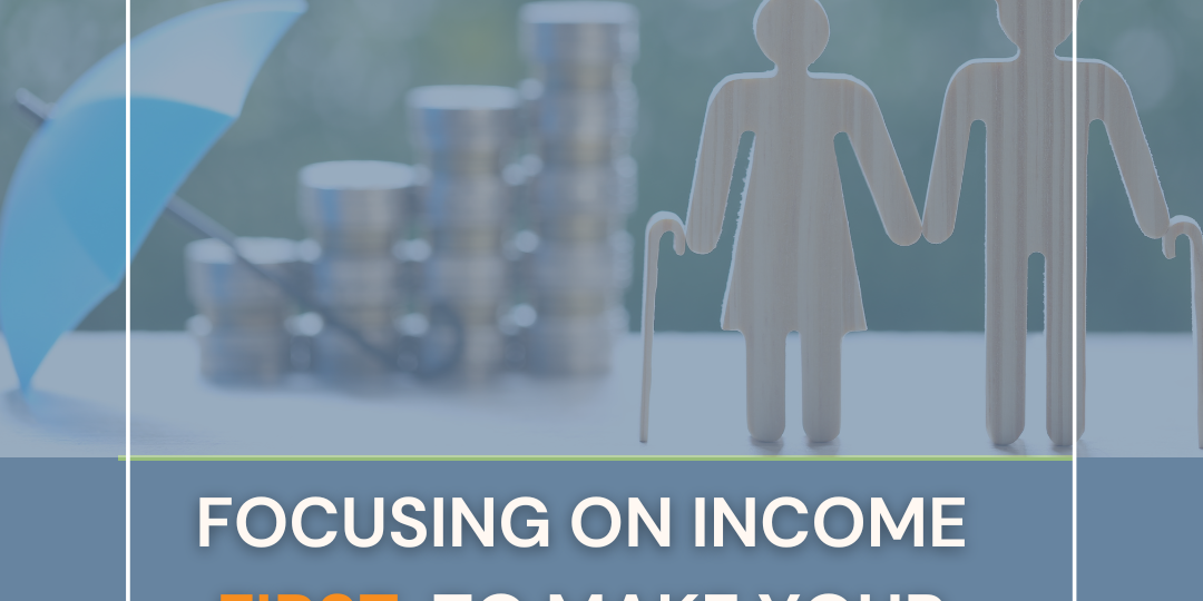 Focusing On Income First, To Make Your Retirement Last