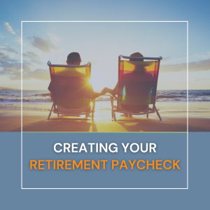 Creating Your Retirement Paycheck